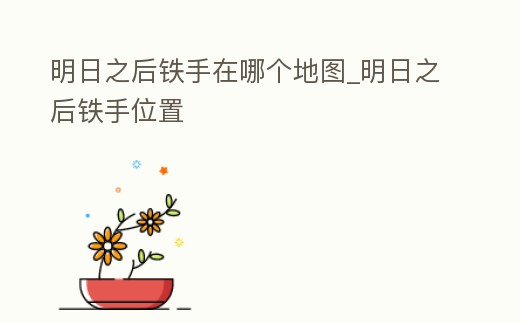 明日之后鐵手在哪個地圖_明日之后鐵手位置