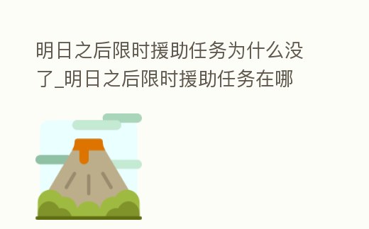 明日之后限時(shí)援助任務(wù)為什么沒(méi)了_明日之后限時(shí)援助任務(wù)在哪