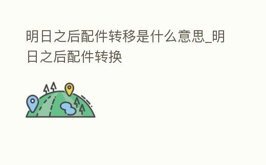 明日之后配件轉移是什么意思_明日之后配件轉換