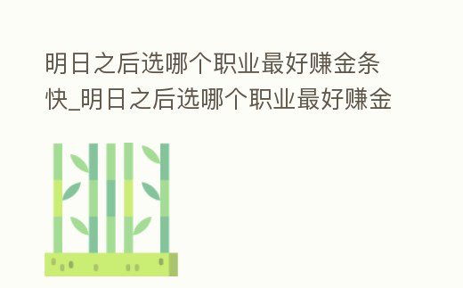 明日之后選哪個(gè)職業(yè)最好賺金條快_明日之后選哪個(gè)職業(yè)最好賺金條快