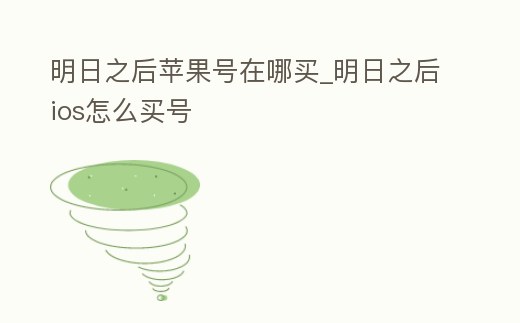 明日之后蘋果號在哪買_明日之后ios怎么買號