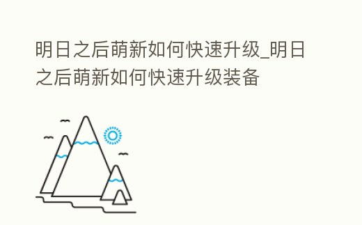 明日之后萌新如何快速升級_明日之后萌新如何快速升級裝備