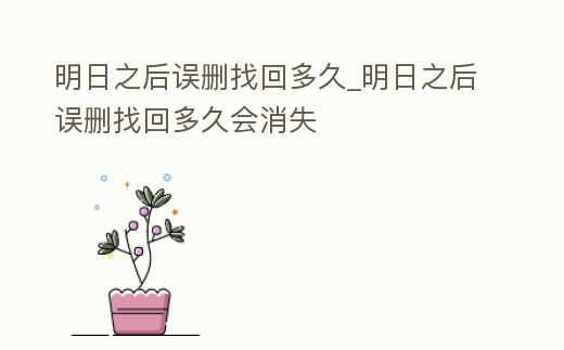 明日之后誤刪找回多久_明日之后誤刪找回多久會消失