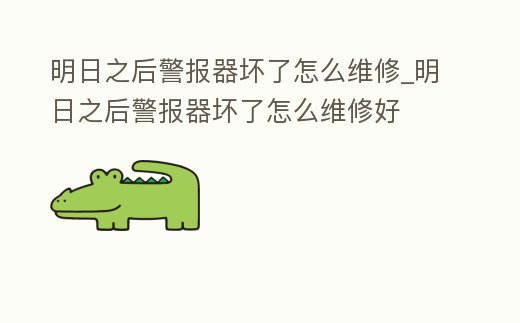 明日之后警報器壞了怎么維修_明日之后警報器壞了怎么維修好