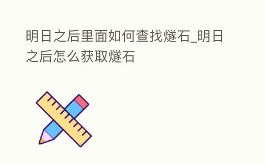 明日之后里面如何查找燧石_明日之后怎么獲取燧石