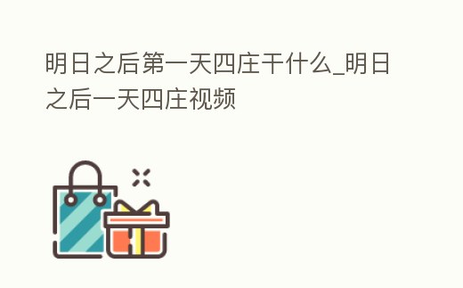 明日之后第一天四莊干什么_明日之后一天四莊視頻