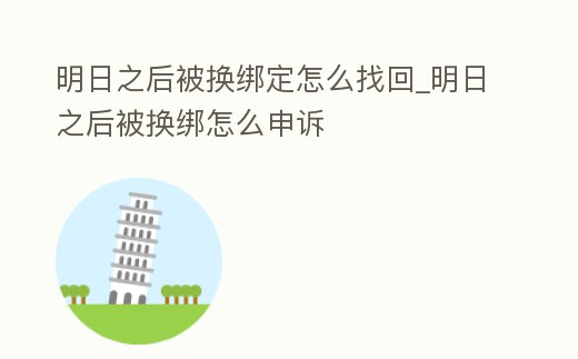 明日之后被換綁定怎么找回_明日之后被換綁怎么申訴