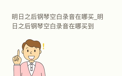 明日之后鋼琴空白錄音在哪買_明日之后鋼琴空白錄音在哪買到