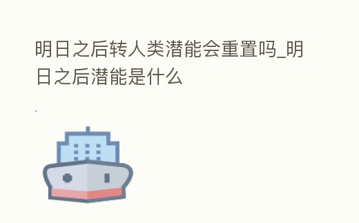 明日之后轉人類潛能會重置嗎_明日之后潛能是什么