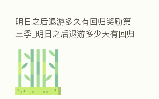 明日之后退游多久有回歸獎勵第三季_明日之后退游多少天有回歸獎勵