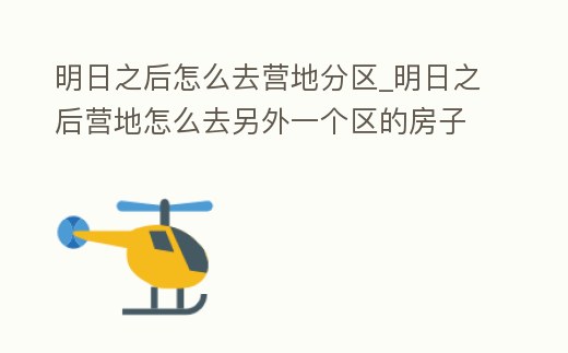 明日之后怎么去營地分區_明日之后營地怎么去另外一個區的房子