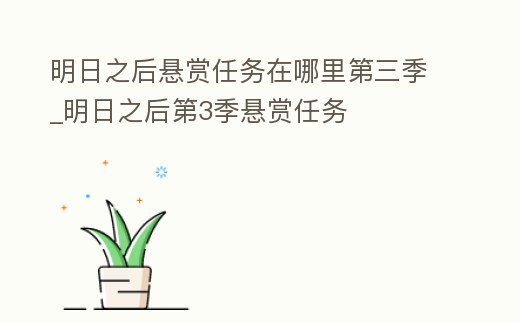明日之后懸賞任務在哪里第三季_明日之后第3季懸賞任務