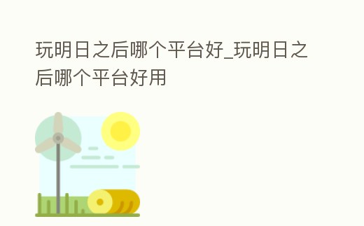 玩明日之后哪個平臺好_玩明日之后哪個平臺好用