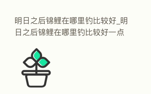 明日之后錦鯉在哪里釣比較好_明日之后錦鯉在哪里釣比較好一點