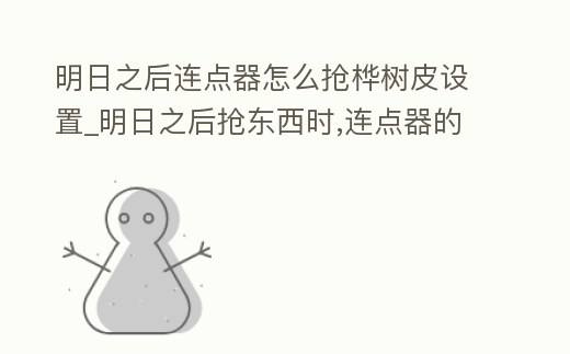 明日之后連點器怎么搶樺樹皮設(shè)置_明日之后搶東西時,連點器的位置應(yīng)該放哪