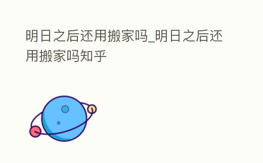 明日之后還用搬家嗎_明日之后還用搬家嗎知乎
