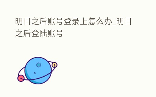 明日之后賬號登錄上怎么辦_明日之后登陸賬號