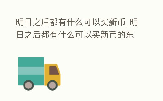 明日之后都有什么可以買新幣_明日之后都有什么可以買新幣的東西