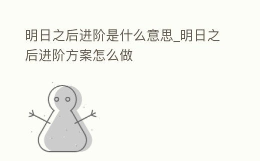 明日之后進(jìn)階是什么意思_明日之后進(jìn)階方案怎么做