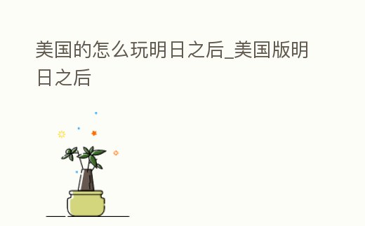 美國的怎么玩明日之后_美國版明日之后