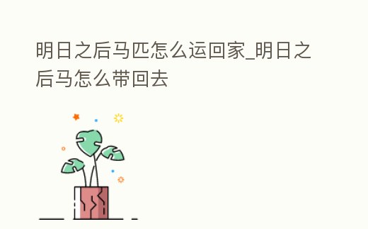 明日之后馬匹怎么運回家_明日之后馬怎么帶回去