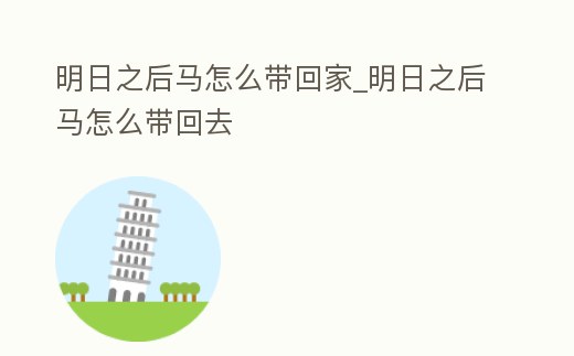 明日之后馬怎么帶回家_明日之后馬怎么帶回去