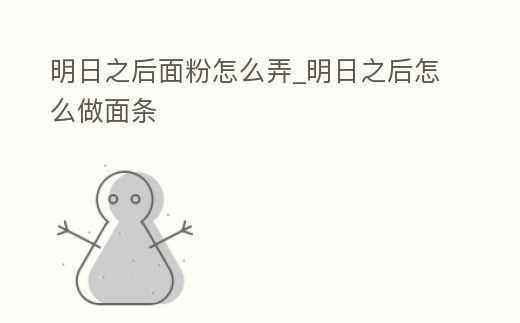 明日之后面粉怎么弄_明日之后怎么做面條