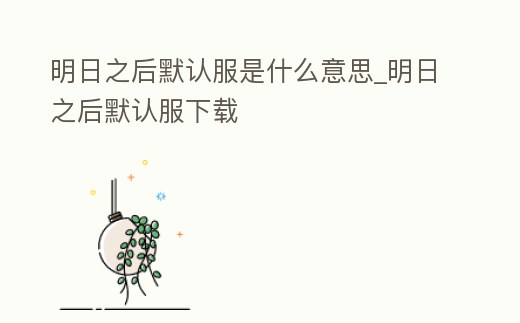 明日之后默認服是什么意思_明日之后默認服下載