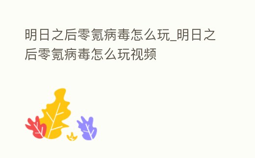 明日之后零氪病毒怎么玩_明日之后零氪病毒怎么玩視頻