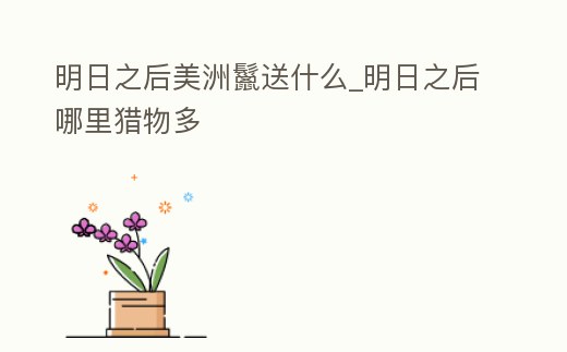 明日之后美洲鬣送什么_明日之后哪里獵物多