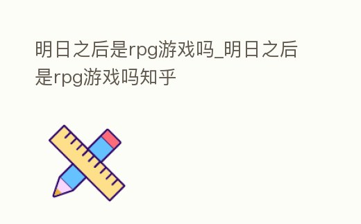 明日之后是rpg游戲嗎_明日之后是rpg游戲嗎知乎