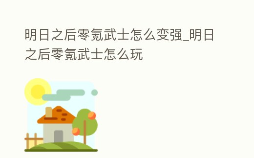 明日之后零氪武士怎么變強(qiáng)_明日之后零氪武士怎么玩