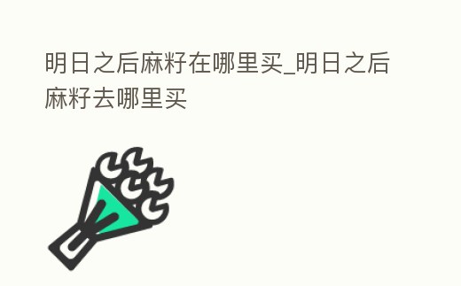 明日之后麻籽在哪里買_明日之后麻籽去哪里買