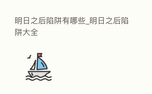 明日之后陷阱有哪些_明日之后陷阱大全