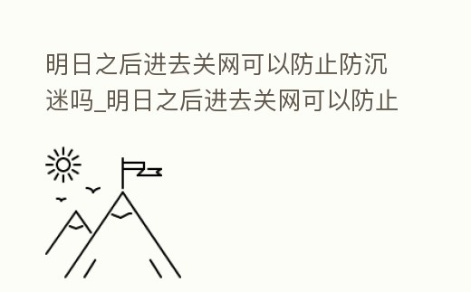 明日之后進去關網可以防止防沉迷嗎_明日之后進去關網可以防止防沉迷嗎知乎
