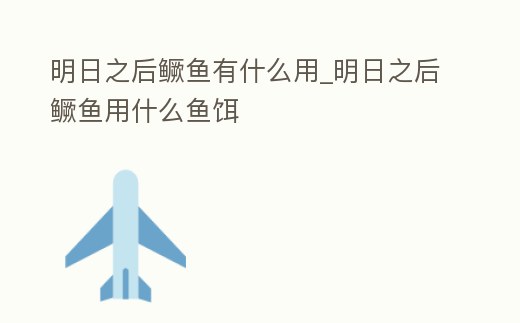 明日之后鱖魚有什么用_明日之后鱖魚用什么魚餌
