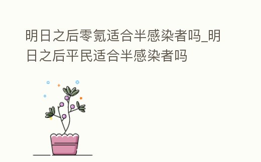 明日之后零氪適合半感染者嗎_明日之后平民適合半感染者嗎