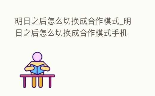 明日之后怎么切換成合作模式_明日之后怎么切換成合作模式手機版