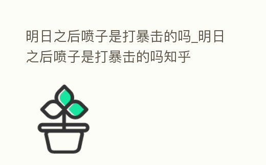明日之后噴子是打暴擊的嗎_明日之后噴子是打暴擊的嗎知乎