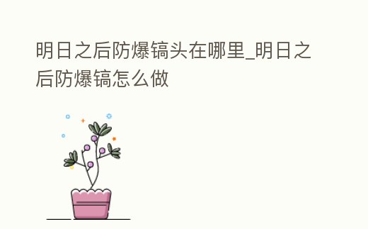 明日之后防爆鎬頭在哪里_明日之后防爆鎬怎么做
