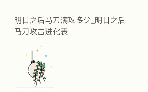 明日之后馬刀滿攻多少_明日之后馬刀攻擊進化表