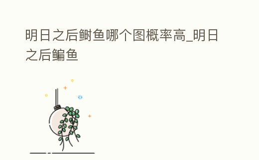 明日之后鰣魚哪個圖概率高_明日之后鳊魚