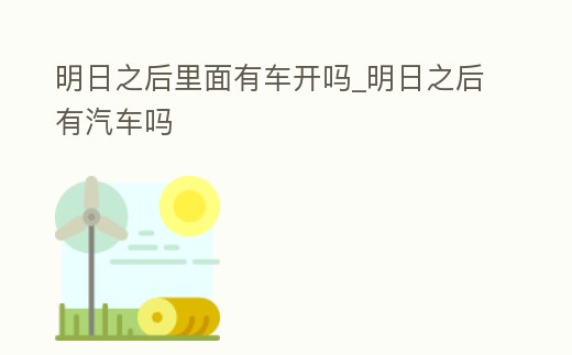 明日之后里面有車開嗎_明日之后有汽車嗎