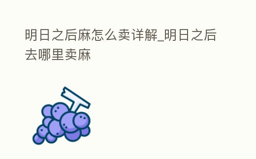 明日之后麻怎么賣詳解_明日之后去哪里賣麻