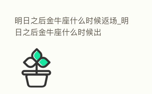明日之后金牛座什么時候返場_明日之后金牛座什么時候出