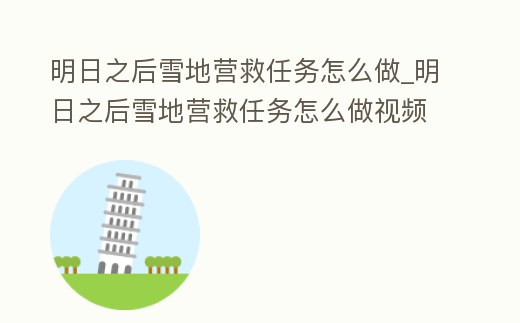 明日之后雪地營救任務(wù)怎么做_明日之后雪地營救任務(wù)怎么做視頻