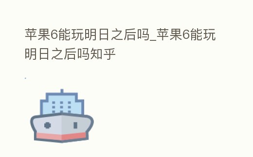蘋果6能玩明日之后嗎_蘋果6能玩明日之后嗎知乎
