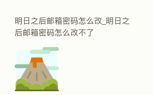 明日之后郵箱密碼怎么改_明日之后郵箱密碼怎么改不了