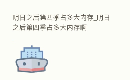 明日之后第四季占多大內存_明日之后第四季占多大內存啊