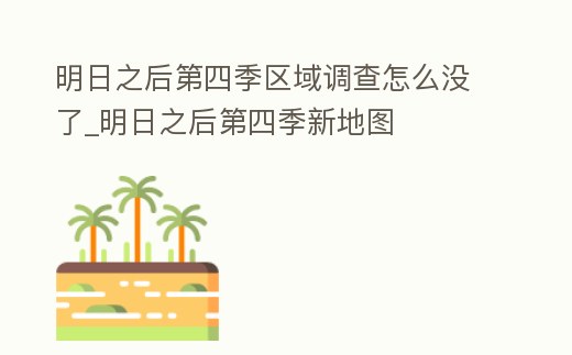 明日之后第四季區(qū)域調(diào)查怎么沒了_明日之后第四季新地圖